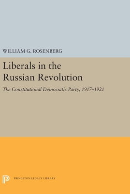 Liberals in the Russian Revolution: The Constitutional Democratic Party, 1917-1921 - Rosenberg, William G