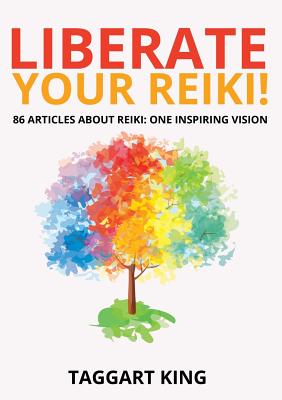 Liberate Your Reiki!: 86 Articles About Reiki: One Inspiring Vision - King, Taggart W