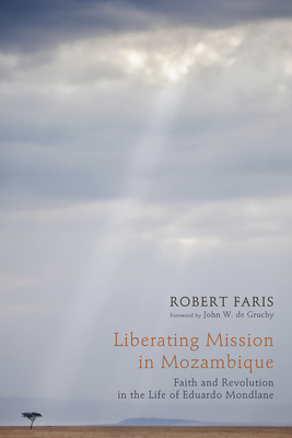 Liberating Mission in Mozambique: Faith and Revolution in the Life of Eduardo Mondlane - Faris, Robert, and de Gruchy, John W (Foreword by)