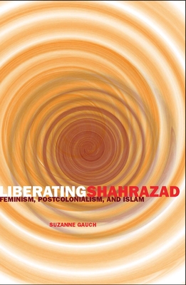 Liberating Shahrazad: Feminism, Postcolonialism, and Islam - Gauch, Suzanne