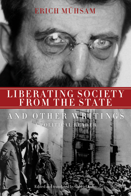 Liberating Society from the State and Other Writings: A Political Reader - Mhsam, Erich, and Kuhn, Gabriel (Editor)