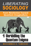 Liberating Sociology: From Newtonian Toward Quantum Imaginations: Volume 1: Unriddling the Quantum Enigma