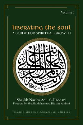 Liberating the Soul: A Guide for Spiritual Growth, Volume One - Al-Haqqani, Shaykh Adil, and Kabbani, Shaykh Hisham (Editor), and Kabbani, Shaykh Muhammad Hisham (Foreword by)