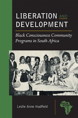 Liberation and Development: Black Consciousness Community Programs in South Africa - Hadfield, Leslie Anne