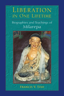 Liberation in One Lifetime: Biographies and Teachings of Milarepa - Tiso, Francis V.