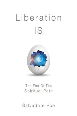 Liberation IS: The End of the Spiritual Path - Poe, Salvadore