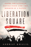 Liberation Square: Inside the Egyptian Revolution and the Rebirth of a Nation