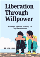 Liberation Through Willpower: A Strategic Approach To Ending The Grip Of Masturbation