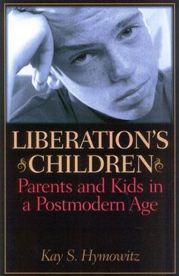 Liberation's Children: Parents and Kids in a Postmodern Age - Hymowitz, Kay S