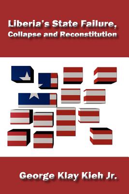 Liberia's State Failure, Collapse and Reconstitution - Kieh, George Klay, and Kieh, Jr George Klay