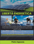 Libert Energetica: La Guida Passo-Passo Pi Semplice per Installare e Gestire in Modo Sicuro il Proprio Sistema di Energia Solare per Case Minuscole, Capanne, Camper e Barche Fuori Rete