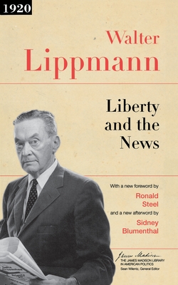 Liberty and the News - Lippmann, Walter, and Wilentz, Sean (Introduction by), and Steel, Ronald (Foreword by)