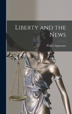 Liberty and the News - Lippmann, Walter