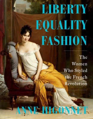 Liberty Equality Fashion: The Women Who Styled the French Revolution - Higonnet, Anne