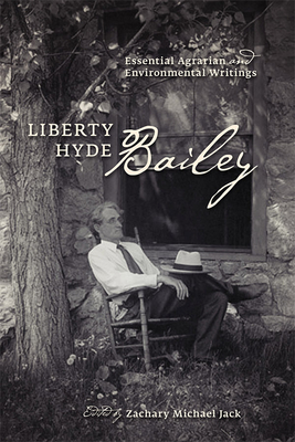 Liberty Hyde Bailey: Essential Agrarian and Environmental Writings - Bailey, Liberty Hyde, and Jack, Zachary Michael (Editor)