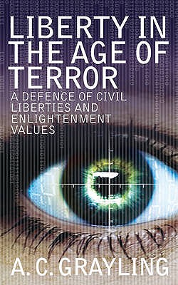 Liberty in the Age of Terror: A Defence of Civil Society and Enlightenment Values - Grayling, A. C.