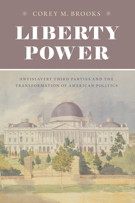 Liberty Power: Antislavery Third Parties and the Transformation of American Politics - Brooks, Corey M