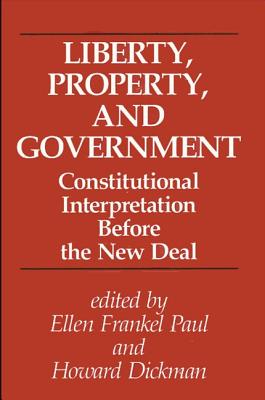 Liberty, Property, and Government: Constitutional Interpretation Before the New Deal - Paul, Ellen Frankel (Editor), and Dickman, Howard (Editor)