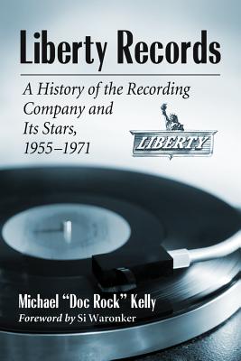 Liberty Records: A History of the Recording Company and Its Stars, 1955-1971 - Kelly