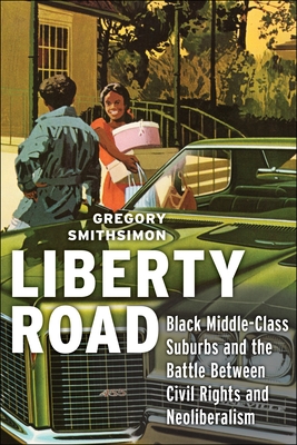 Liberty Road: Black Middle-Class Suburbs and the Battle Between Civil Rights and Neoliberalism - Smithsimon, Gregory