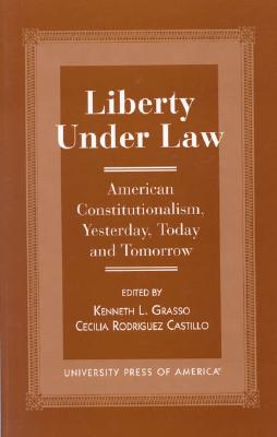 Liberty Under Law: American Constitutionalism, Yesterday, Today and Tomorrow - Grasso, Kenneth L, and Castillo, Cecelia Rodriquez