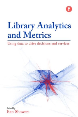 Library Analytics and Metrics: Using data to drive decisions and services - Showers, Ben (Editor)