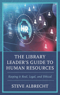 Library Leader's Guide to Human Resources: Keeping it Real, Legal, and Ethical