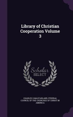 Library of Christian Cooperation Volume 3 - Macfarland, Charles S, and Federal Council of the Churches of Chris (Creator)