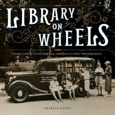 Library on Wheels: Mary Lemist Titcomb and America's First Bookmobile - Glenn, Sharlee