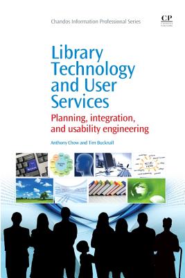 Library Technology and User Services: Planning, Integration, and Usability Engineering - Chow, Anthony S., Ph.D., and Bucknall, Tim