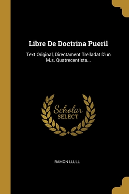 Libre de Doctrina Pueril: Text Original, Directament Trelladat D'Un M.S. Quatrecentista... - Llull, Ramon