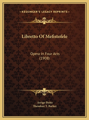 Libretto Of Mefistofele: Opera In Four Acts (1908) - Boito, Arrigo, and Barker, Theodore T (Translated by)