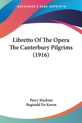 Libretto Of The Opera The Canterbury Pilgrims (1916) - Mackaye, Percy, and De Koven, Reginald