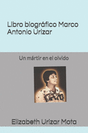 Libro biogrfico, Marco Antonio Urizar Mota: Un mrtir en el olvido