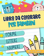 Libro da colorare per bambini: Forme Lettere Numeri: Da 1 a 4 anni: Un libro di attivit divertente per bambini in et prescolare e scolare