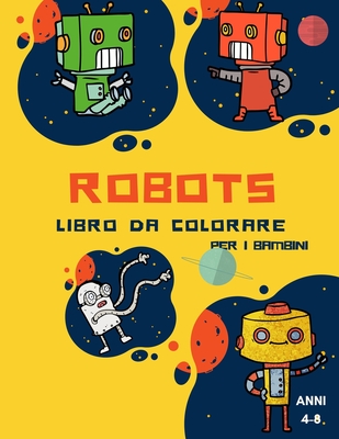 Libro da colorare robot per bambini dai 4 agli 8 anni: Libro da colorare per bambini piccoli e prescolari: Libro da colorare robot semplici per bambini dai 2 ai 6 anni, scoprire queste pagine per i bambini da colorare Un libro di lavoro divertente per... - Coloring, Happy