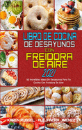 Libro De Cocina De Desayunos Con Freidora De Aire 2021: 50 Increbles Ideas De Desayunos Para Tu Cocina Con Freidora De Aire (Air Fryer Breakfast Cookbook 2021) (Spanish Version)