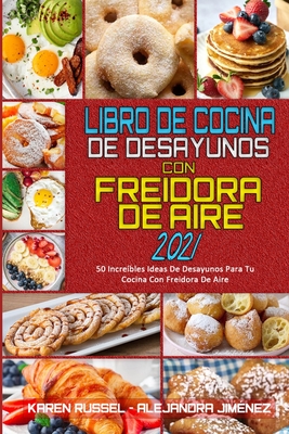 Libro De Cocina De Desayunos Con Freidora De Aire 2021: 50 Incre?bles Ideas De Desayunos Para Tu Cocina Con Freidora De Aire (Air Fryer Breakfast Cookbook 2021) (Spanish Version) - Russel, Karen, and Jim?nez, Alejandra