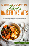 Libro de Cocina de Dieta Baja En Oxalatos: Una dieta efectiva para mejorar tu salud general y tus niveles de energa.Recetas saludables para tratar la inflamacin, los dolores crnicos y los clculos renales.