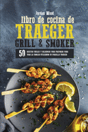 Libro de Cocina de Traeger Grill & Smoker: 50 Recetas Fciles y Deliciosas para Preparar Para Toda la Familia Utilizando su Parrilla Traeger