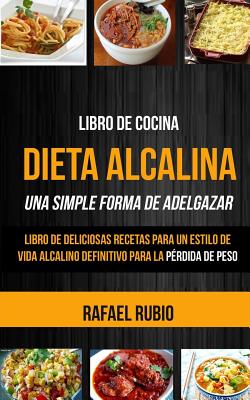 Libro de Cocina: Dieta Alcalina: Libro de Deliciosas Recetas Para Un Estilo de Vida Alcalino Definitivo Para La Perdida de Peso (Una Simple Forma de Adelgazar) - Rubio, Rafael