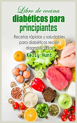 Libro de cocina para diabeticos para principiantes: Recetas rapidas y saludables para diabeticos recien diagnosticados - Hunt, Kelly