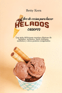 Libro de cocina para hacer helados caseros: Las ms deliciosas recetas clsicas de helados, sorbetes, hielo italiano, sorbetes y otros postres congelados