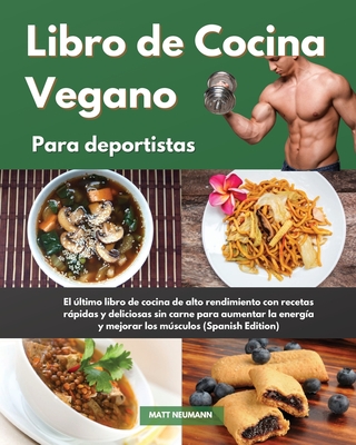 Libro de Cocina Vegano para deportistas I Vegan Cookbook For Athletes (Spanish Edition): El ltimo libro de cocina de alto rendimiento con recetas rpidas y deliciosas sin carne para aumentar la energa y mejorar los msculos I Vegan Cookbook For Athletes - Neumann, Matt