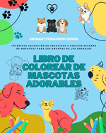Libro de colorear de mascotas adorables Preciosos diseos de perritos, gatitos, conejos Regalo perfecto para nios: Increble coleccin de creativos diseos para los amantes de los animales