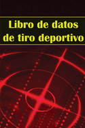 Libro de datos de tiro deportivo: Portero fotogrfico para principiantes y profesionales Registra fecha, hora, ubicaci?n, arma de fuego, tipo de mira, munici?n, distancia, p?lvora y mucho ms