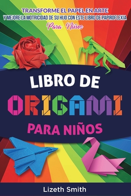 Libro De Origami Para Nios: Transforme el papel en arte y mejore la motricidad de su hijo con este libro de papiroflexia - Smith, Lizeth