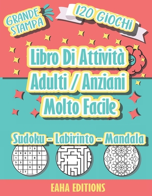 Libro Di Attivit? Adulti / Anziani Molto Facile - Grande Stampa - 120 Giochi - Sudoku - Labirinto - Mandala - EAHA EDITIONS: Sudoku, giochi di puzzle da colorare e labirinto per anziani - Realizzati per stimolare il cervello e la memoria - Editions, Eaha