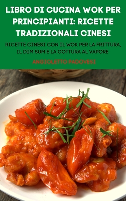 Libro Di Cucina Wok Per Principianti: Ricette Tradizionali Cinesi - Angioletto Padovesi