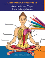 Libro Para Colorear de la Anatoma del Yoga Para Principiantes: 50+ Ejercicios de Colores con Posturas de Yoga Para Principiantes El Regalo Perfecto Para Instructores de Yoga, Maestros y Aficionados